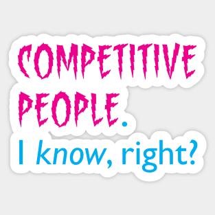 COMPETITIVE PEOPLE. I KNOW, right? Sticker